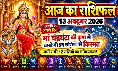 आज का राशिफल 13 अक्टूबर 2026: मां चंद्रघंटा की कृपा से चमकेगी इन राशियों की किस्मत, जानें सभी 12 राशियों का भविष्यफल!