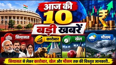 आज की 10 बड़ी खबरें: सियासत से लेकर कारोबार, खेल और मौसम तक की विस्तृत जानकारी